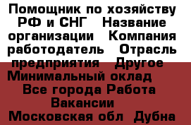 Помощник по хозяйству РФ и СНГ › Название организации ­ Компания-работодатель › Отрасль предприятия ­ Другое › Минимальный оклад ­ 1 - Все города Работа » Вакансии   . Московская обл.,Дубна г.